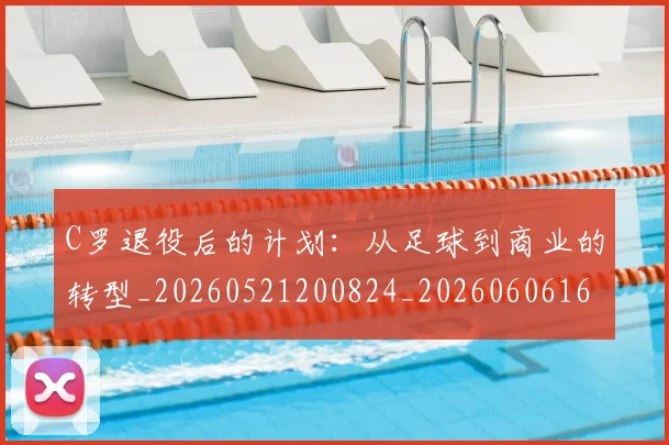 C罗退役后的计划：从足球到商业的转型_20260521200824_20260606165503