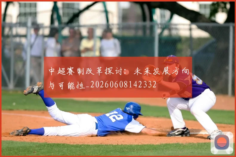 中超赛制改革探讨:未来发展方向与可能性_20260608142332