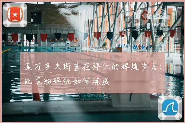 莱万多夫斯基在拜仁的辉煌岁月:纪录粉碎机如何炼成