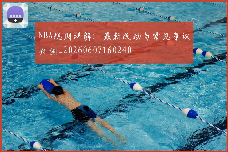 NBA规则详解：最新改动与常见争议判例_20260607160240
