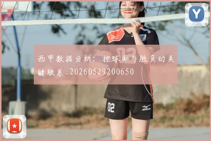 西甲数据分析：控球率与胜负的关键联系_20260529200650