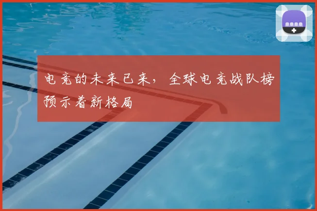 电竞的未来已来，全球电竞战队榜预示着新格局