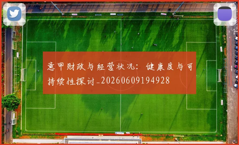 意甲财政与经营状况：健康度与可持续性探讨_20260609194928