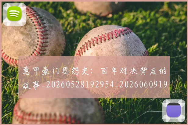 意甲豪门恩怨史：百年对决背后的故事_20260528192954_20260609194920
