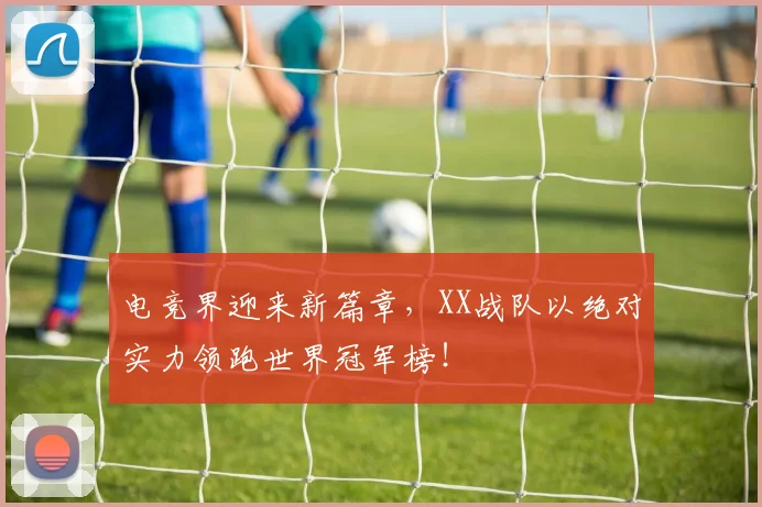 电竞界迎来新篇章，XX战队以绝对实力领跑世界冠军榜！