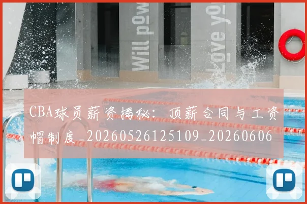 CBA球员薪资揭秘：顶薪合同与工资帽制度_20260526125109_20260606165243