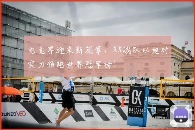电竞界迎来新篇章,XX战队以绝对实力领跑世界冠军榜!