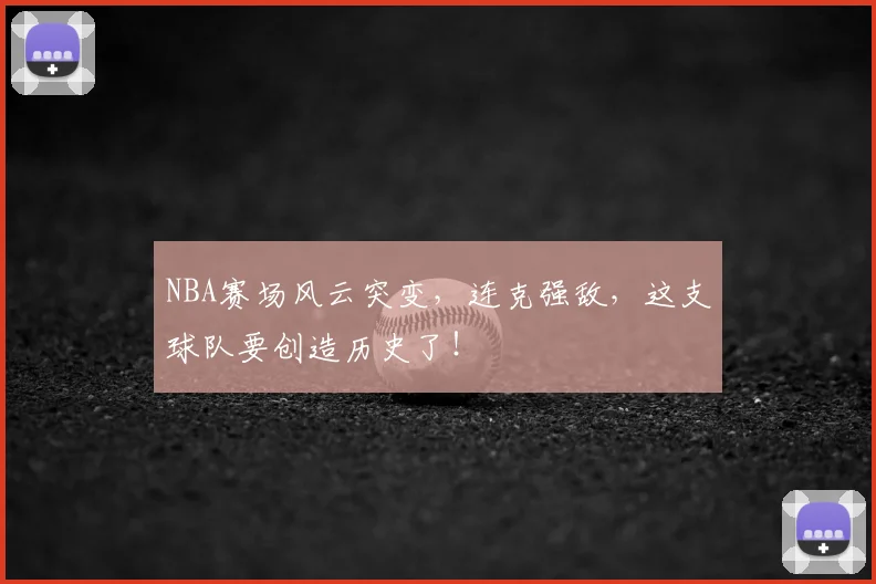 NBA赛场风云突变，连克强敌，这支球队要创造历史了！