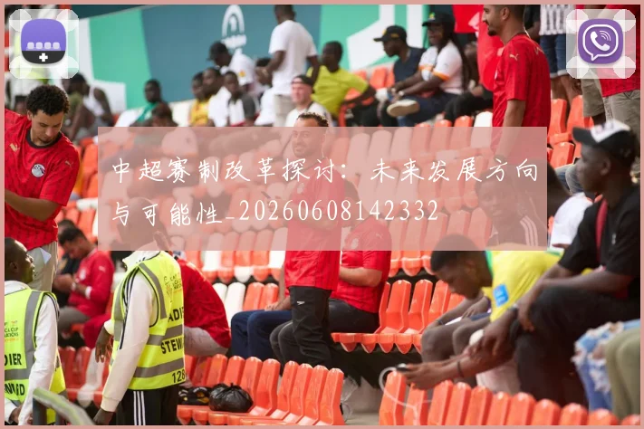 中超赛制改革探讨：未来发展方向与可能性_20260608142332