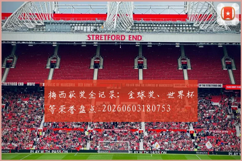梅西获奖全记录：金球奖、世界杯等荣誉盘点_20260603180753