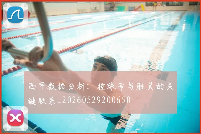 西甲数据分析：控球率与胜负的关键联系_20260529200650
