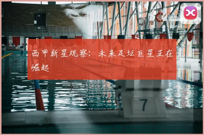 西甲新星观察：未来足坛巨星正在崛起
